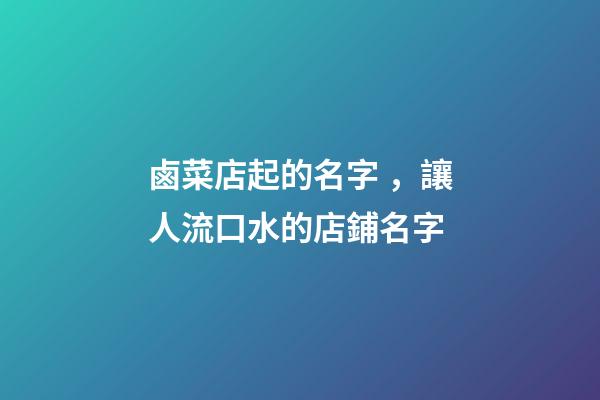 鹵菜店起的名字，讓人流口水的店鋪名字-第1張-店鋪起名-玄機派
